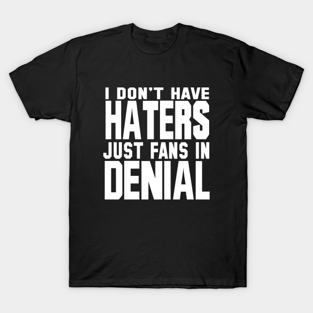 I Don't Have Haters Just Fans In Denial T-Shirt by teesinc